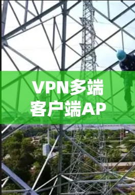 VPN多端客户端APP是通过互联网提供VPN服务的多设备应用，旨在支持在不同设备上访问外部网络。以下是关于这些应用的详细信息