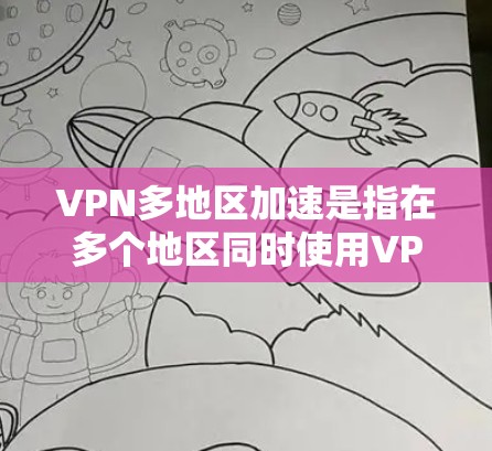 VPN多地区加速是指在多个地区同时使用VPN服务，以快速连接和在线访问。这种情况通常发生在以下场景中