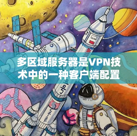 多区域服务器是VPN技术中的一种客户端配置，通过连接多个服务器来实现多区域的VPN连接。以下是多区域服务器的基本原理和使用方法的详细指南