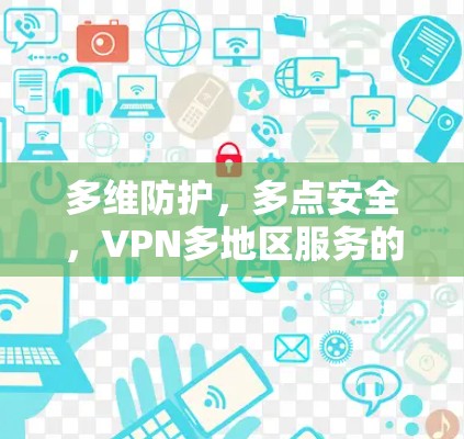 多维防护，多点安全，VPN多地区服务的全攻略