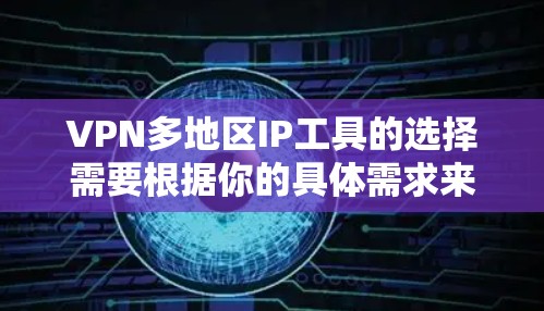 VPN多地区IP工具的选择需要根据你的具体需求来决定。以下是一些常见的VPN多地区IP工具推荐，涵盖免费和付费两种选择