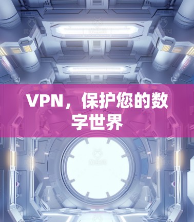 VPN，保护您的数字世界