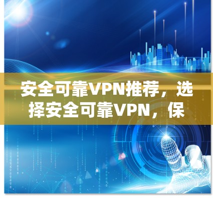 安全可靠VPN推荐，选择安全可靠VPN，保障你的网络安全