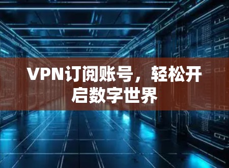VPN订阅账号，轻松开启数字世界