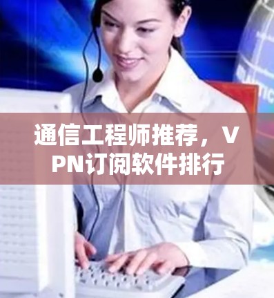 通信工程师推荐,VPN订阅软件排行