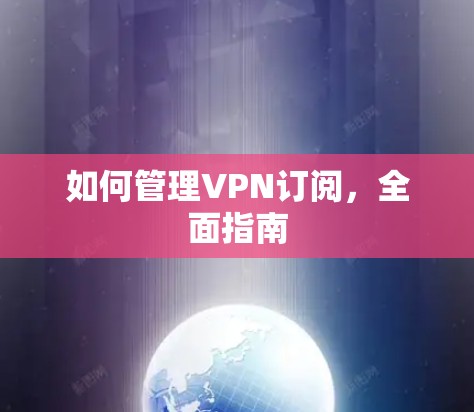 如何管理VPN订阅,全面指南