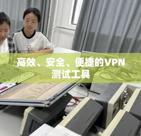 高效、安全、便捷的VPN测试工具