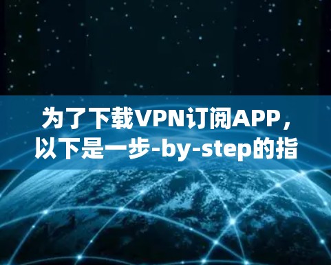 为了下载VPN订阅APP，以下是一步-by-step的指南
