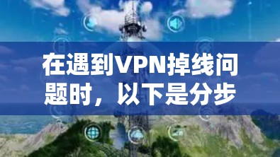 在遇到VPN掉线问题时,以下是分步的解决方案