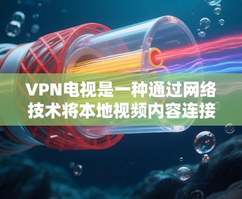 VPN电视是一种通过网络技术将本地视频内容连接到国外服务器，然后通过高速网络传输到目标国家的设备来观看视频的方式。以下是一步步的VPN电视使用教程