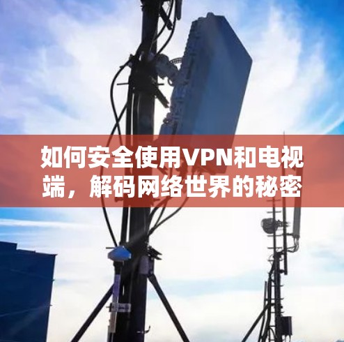 如何安全使用VPN和电视端，解码网络世界的秘密