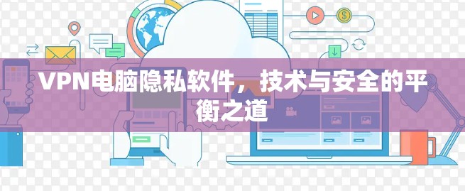 VPN电脑隐私软件，技术与安全的平衡之道
