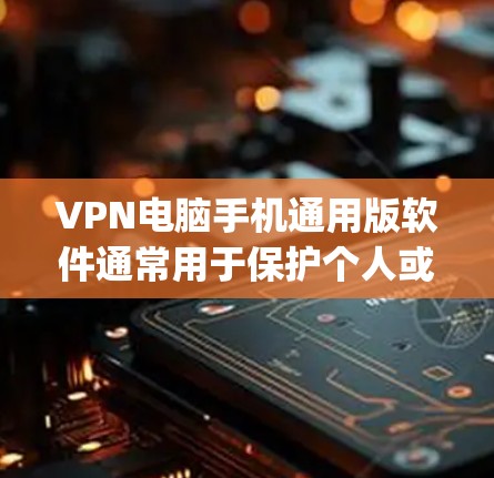 VPN电脑手机通用版软件通常用于保护个人或企业数据的安全，提供加密通信、端口追踪、权限管理等功能。以下是一些 commonly used VPN software options: