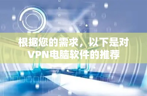 根据您的需求,以下是对VPN电脑软件的推荐