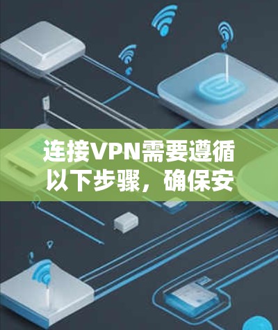 连接VPN需要遵循以下步骤，确保安全和效率