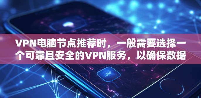VPN电脑节点推荐时，一般需要选择一个可靠且安全的VPN服务，以确保数据的安全性和稳定性。以下是一些推荐的VPN软件和服务器
