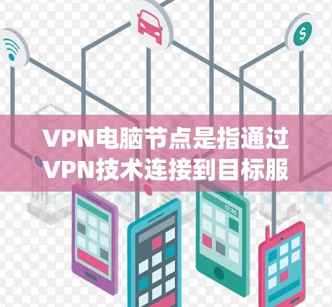 VPN电脑节点是指通过VPN技术连接到目标服务器的设备，用于远程 accessing。以下是关于VPN电脑节点的详细信息