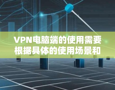 VPN电脑端的使用需要根据具体的使用场景和需求来决定。以下是一些常见的VPN电脑端教程，可以帮助你更好地理解和使用VPN软件