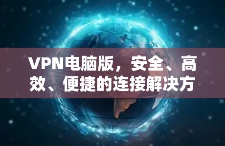 VPN电脑版，安全、高效、便捷的连接解决方案