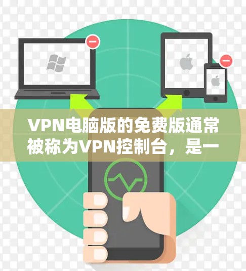 VPN电脑版的免费版通常被称为VPN控制台，是一种软件包，用户可以在本地电脑上安装，通过网络访问目标服务器。以下是使用VPN控制台的步骤