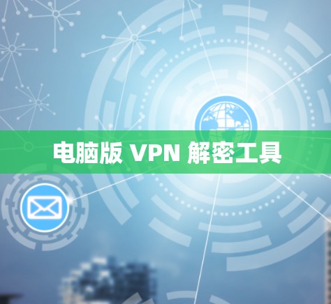 电脑版 VPN 解密工具