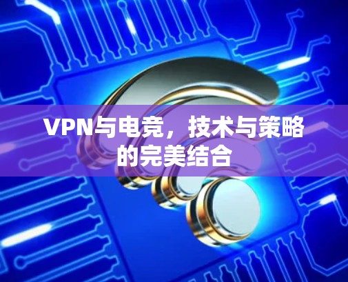VPN与电竞，技术与策略的完美结合