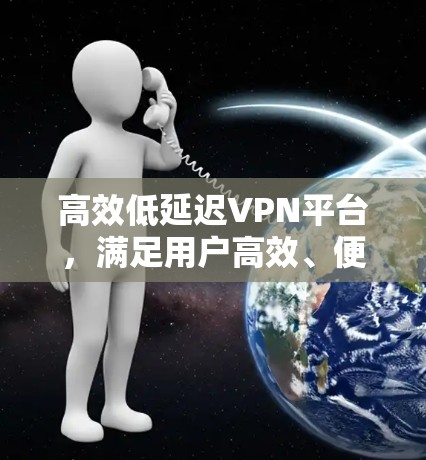 高效低延迟VPN平台，满足用户高效、便捷的VPN需求