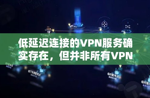 低延迟连接的VPN服务确实存在，但并非所有VPN都具备这种能力，因此需要综合考虑技术、用户需求和实际网络条件。以下是对这一问题的详细分析