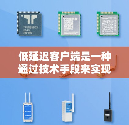 低延迟客户端是一种通过技术手段来实现快速和稳定的网络传输的网络协议，主要在视频通话和实时应用中使用，以减少延迟，提供更流畅的用户体验。以下是对低延迟客户端的详细分析