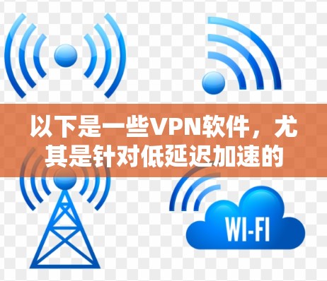 以下是一些VPN软件，尤其是针对低延迟加速的推荐