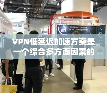 VPN低延迟加速方案是一个综合多方面因素的策略，旨在通过优化技术手段，减少数据传输延迟，提升用户体验。以下是对该问题的分步阐述