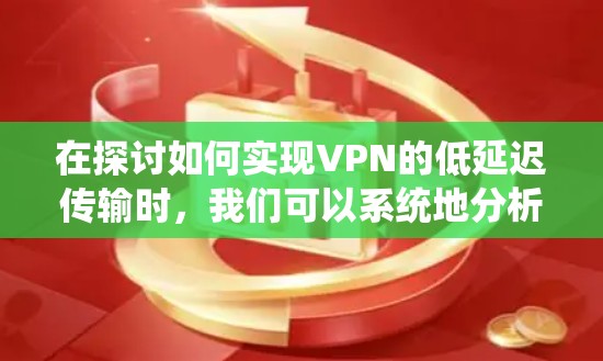 在探讨如何实现VPN的低延迟传输时，我们可以系统地分析以下几点
