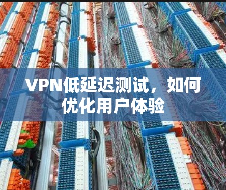 VPN低延迟测试，如何优化用户体验