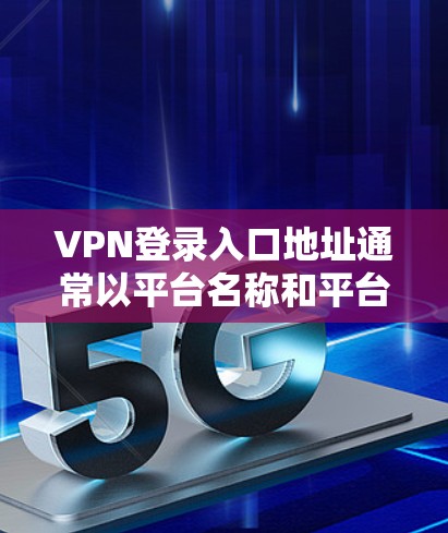 VPN登录入口地址通常以平台名称和平台地址为标志。以下是一些常见的VPN登录入口地址，供您参考