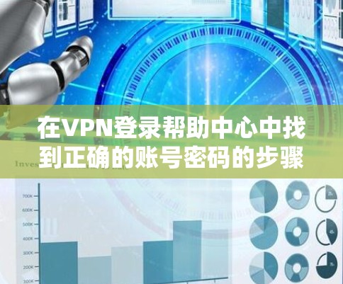 在VPN登录帮助中心中找到正确的账号密码的步骤如下