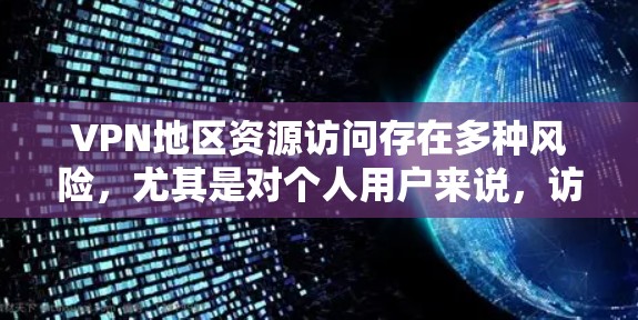 VPN地区资源访问存在多种风险，尤其是对个人用户来说，访问这些地区的资源可能涉及复杂的法律和安全问题。以下是关于VPN地区资源访问的一些关键点