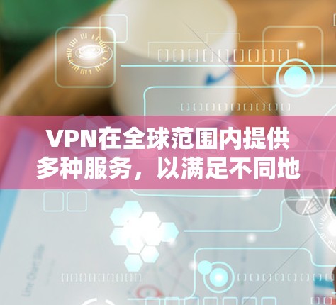 VPN在全球范围内提供多种服务，以满足不同地区的用户需求。以下是一些主要的VPN地区，以及他们在全球上的分布情况