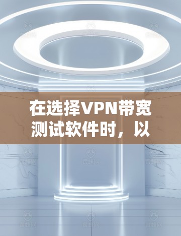 在选择VPN带宽测试软件时，以下是对问题的分步解决方案