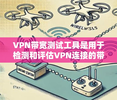 VPN带宽测试工具是用于检测和评估VPN连接的带宽情况，确保用户能够正常使用VPN服务。以下是关于这些工具的详细分析