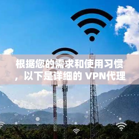 根据您的需求和使用习惯，以下是详细的 VPN代理软件推荐