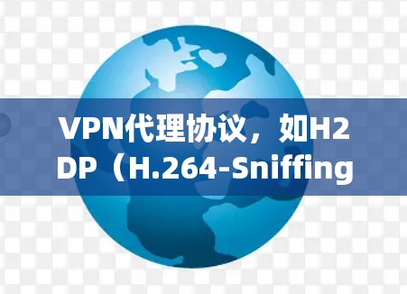 VPN代理协议，如H2DP（H.264-Sniffing VPN）是一种基于视频编码加密技术的VPN解决方案。它通过端到端加密确保视频数据的安全传输，支持多设备共用和多人共用。以下是其关键点
