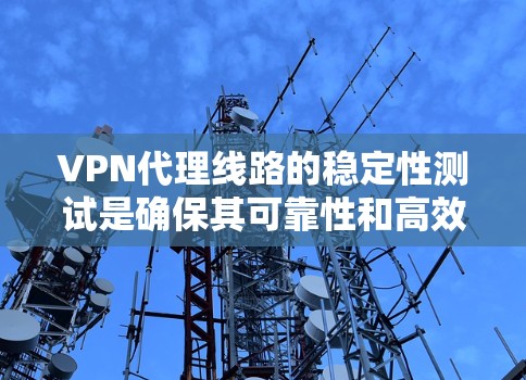 VPN代理线路的稳定性测试是确保其可靠性和高效性的关键步骤。以下是一些详细的方法和步骤,帮助您确保代理线路的稳定性