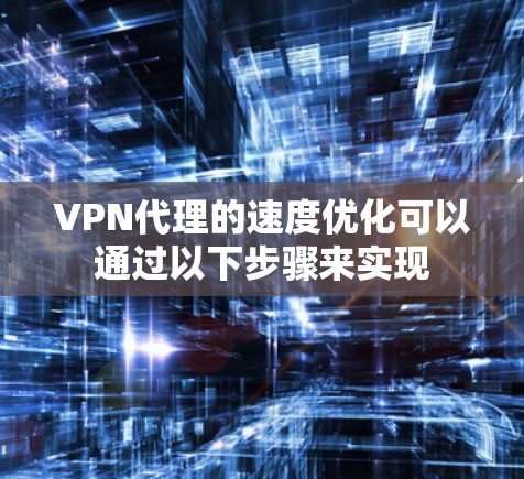 VPN代理的速度优化可以通过以下步骤来实现