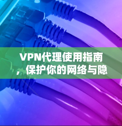 VPN代理使用指南，保护你的网络与隐私