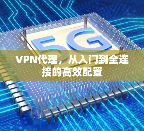VPN代理,从入门到全连接的高效配置