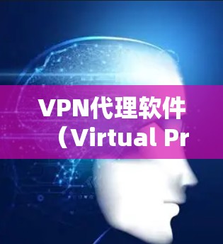 VPN代理软件(Virtual Private Network代理软件)是用于模拟真实VPN环境的工具,通常用于学习、测试或在特定环境中使用VPN功能。以下是一些使用VPN代理软件的教程和指导