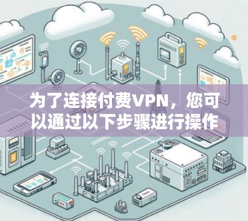 为了连接付费VPN,您可以通过以下步骤进行操作