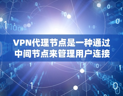 VPN代理节点是一种通过中间节点来管理用户连接的网络环境,帮助用户绕过传统网络限制。以下是对VPN代理节点体验的详细总结
