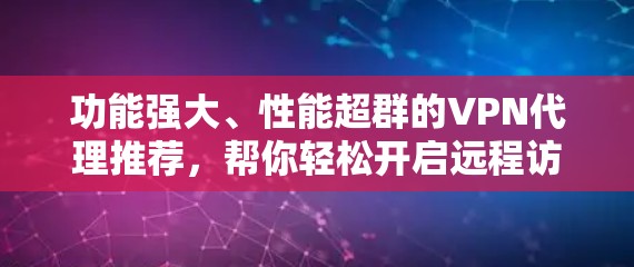 功能强大、性能超群的VPN代理推荐，帮你轻松开启远程访问之旅