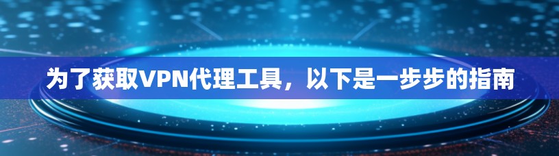 为了获取VPN代理工具,以下是一步步的指南